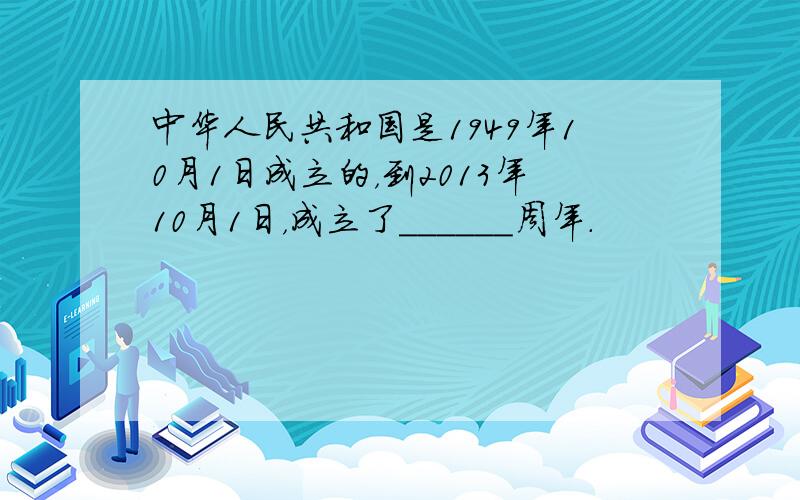 中华人民共和国是1949年10月1日成立的，到2013年10月1日，成立了______周年．