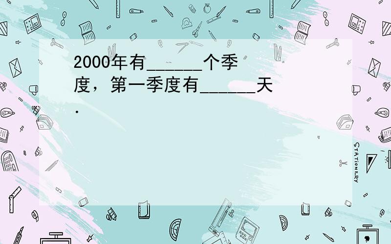 2000年有______个季度，第一季度有______天．