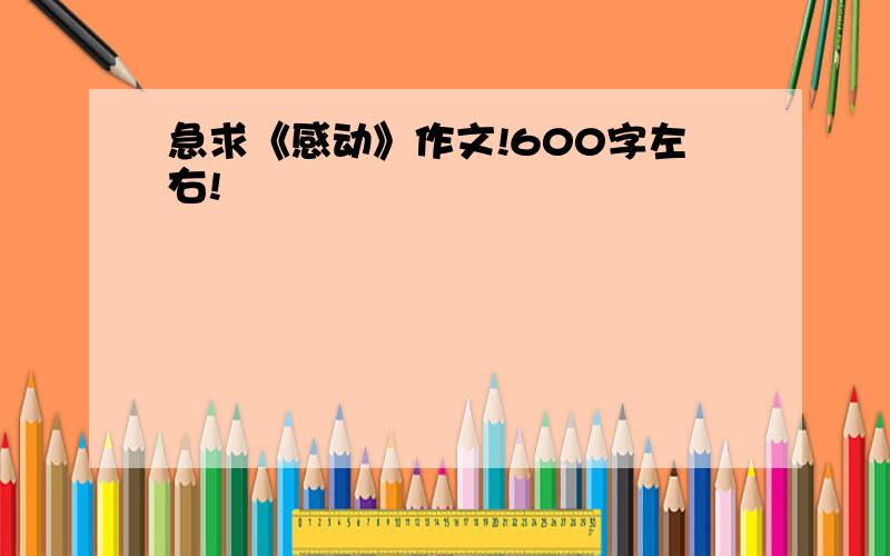 急求《感动》作文!600字左右!