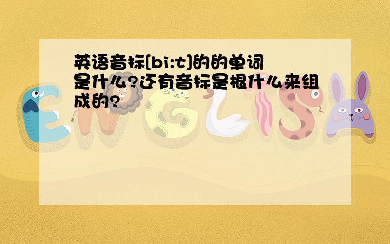 英语音标[bi:t]的的单词是什么?还有音标是根什么来组成的?