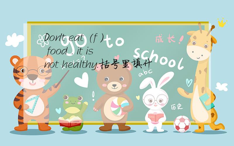 Don't eat (f ) food . it is not healthy.括号里填什