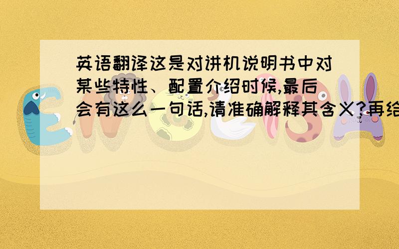 英语翻译这是对讲机说明书中对某些特性、配置介绍时候,最后会有这么一句话,请准确解释其含义?再给点信息,见图片