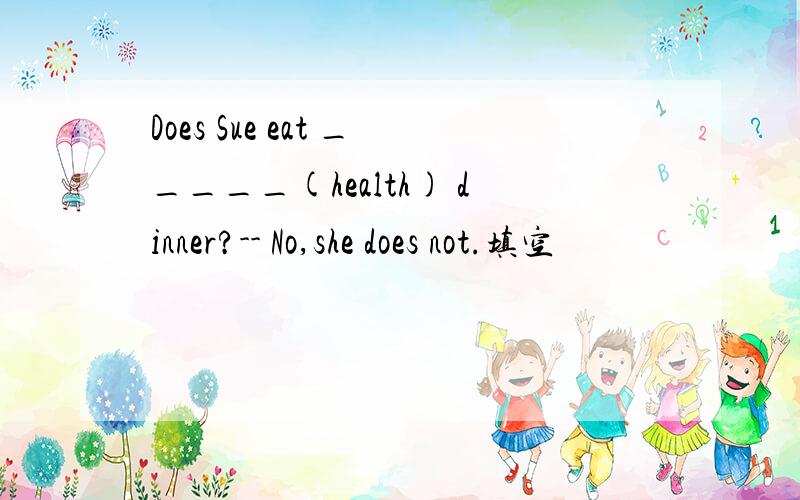 Does Sue eat _____(health) dinner?-- No,she does not.填空