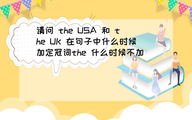 请问 the USA 和 the UK 在句子中什么时候加定冠词the 什么时候不加