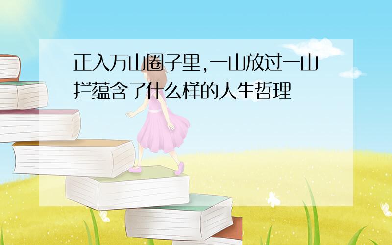 正入万山圈子里,一山放过一山拦蕴含了什么样的人生哲理