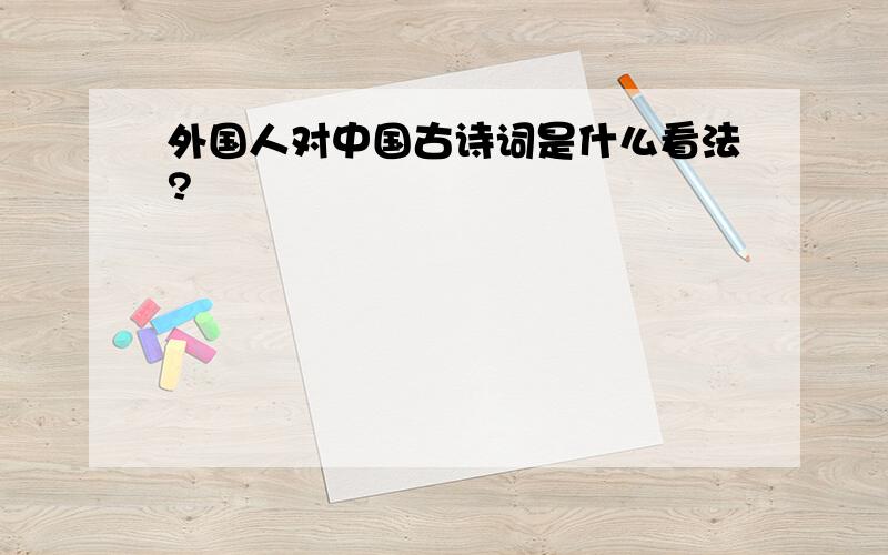 外国人对中国古诗词是什么看法?