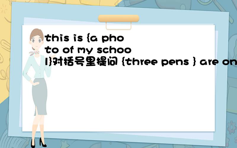 this is {a photo of my school}对括号里提问 {three pens } are on th