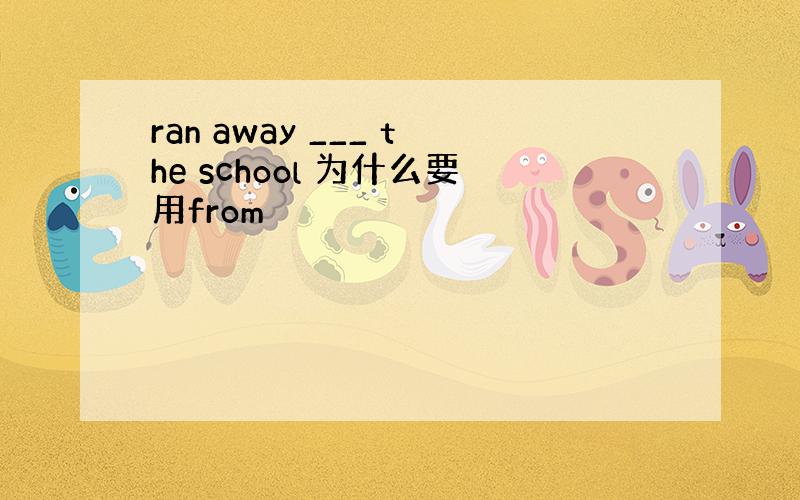 ran away ___ the school 为什么要用from