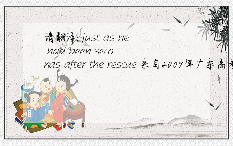 请翻译：just as he had been seconds after the rescue 来自2009年广东高考