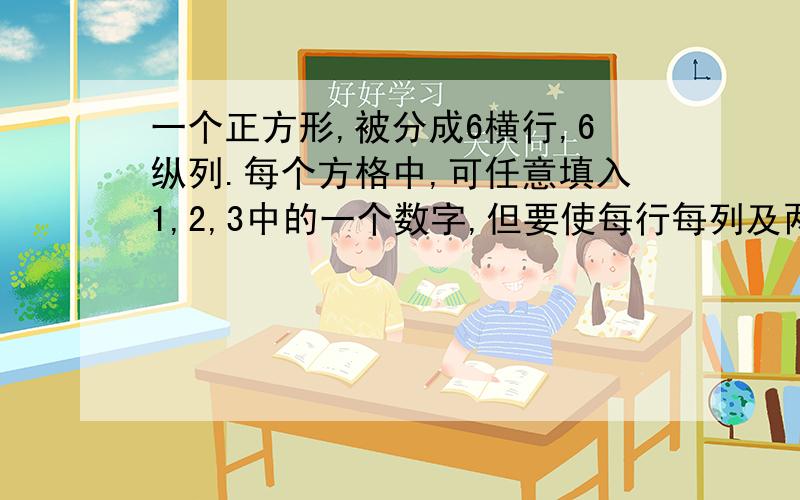 一个正方形,被分成6横行,6纵列.每个方格中,可任意填入1,2,3中的一个数字,但要使每行每列及两条对角