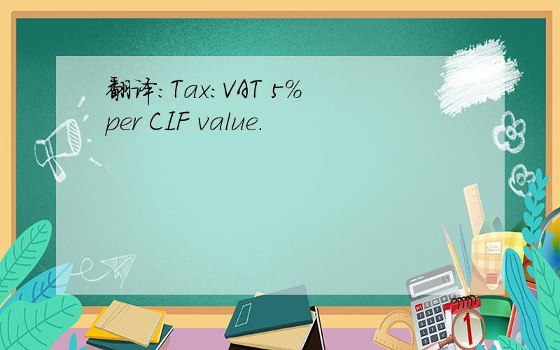 翻译：Tax:VAT 5% per CIF value.