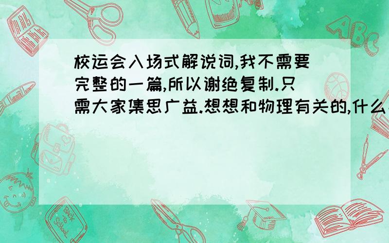 校运会入场式解说词,我不需要完整的一篇,所以谢绝复制.只需大家集思广益.想想和物理有关的,什么能写进解说词?