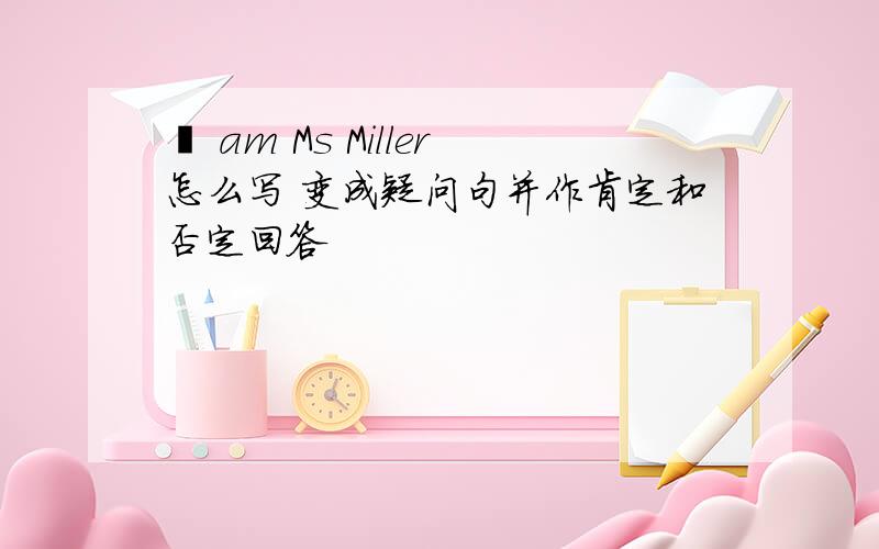 丨 am Ms Miller怎么写 变成疑问句并作肯定和否定回答