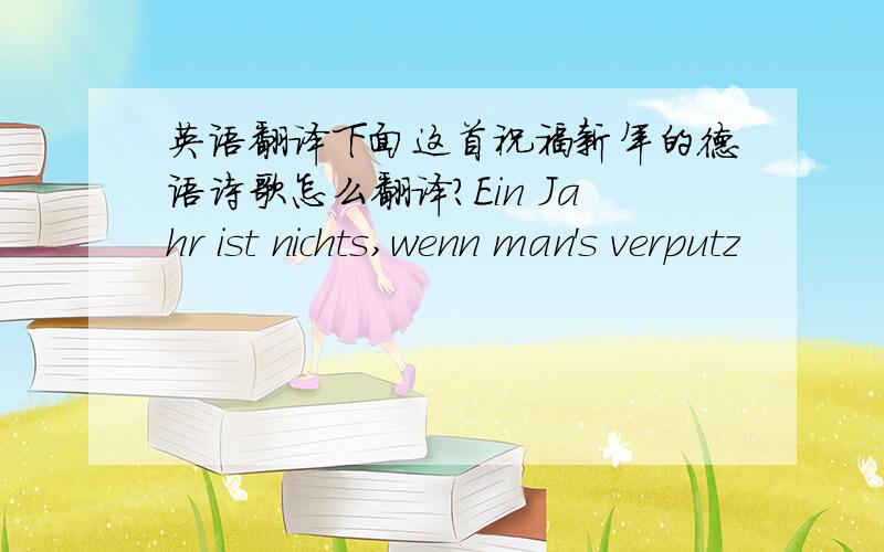 英语翻译下面这首祝福新年的德语诗歌怎么翻译?Ein Jahr ist nichts,wenn man's verputz