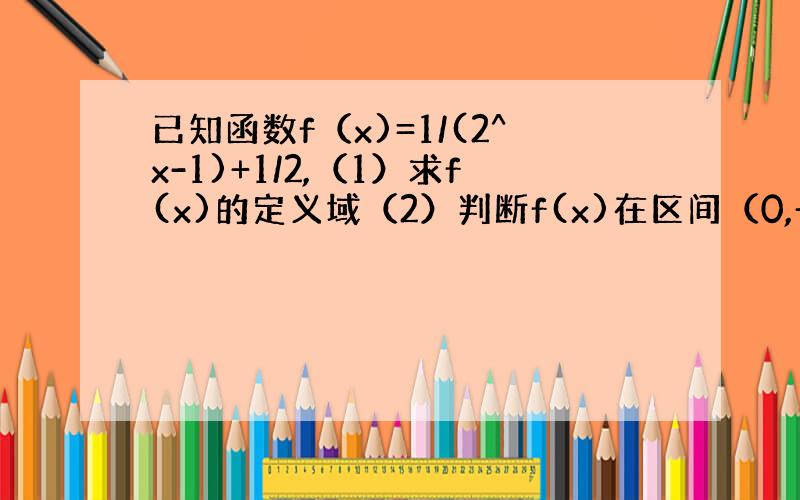 已知函数f（x)=1/(2^x-1)+1/2,（1）求f(x)的定义域（2）判断f(x)在区间（0,+∞）上的单调性并证