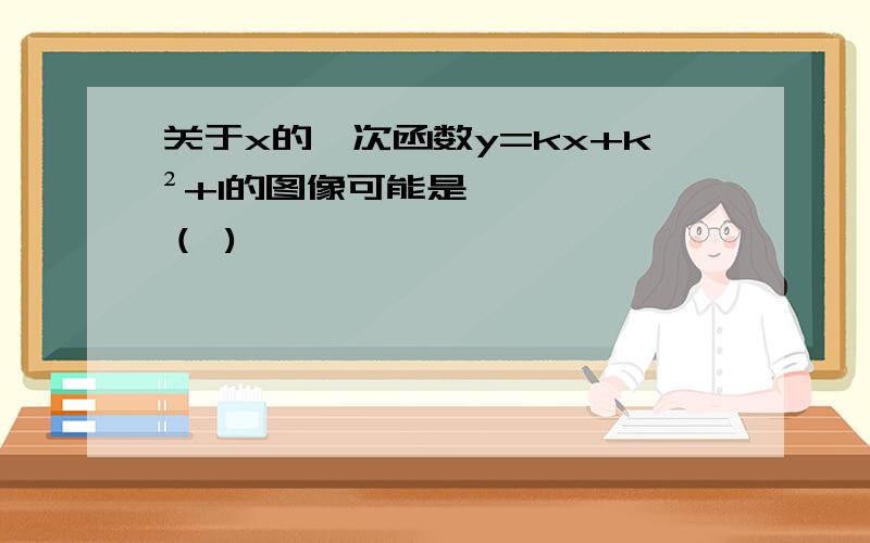 关于x的一次函数y=kx+k²+1的图像可能是（ )