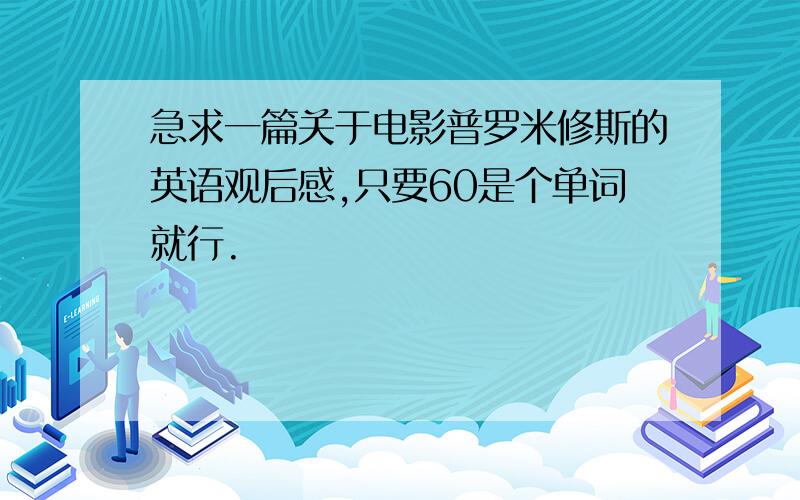 急求一篇关于电影普罗米修斯的英语观后感,只要60是个单词就行.