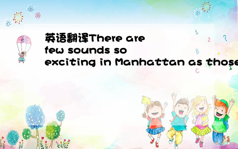 英语翻译There are few sounds so exciting in Manhattan as those o