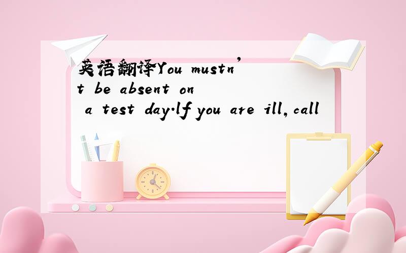 英语翻译You mustn't be absent on a test day.lf you are ill,call