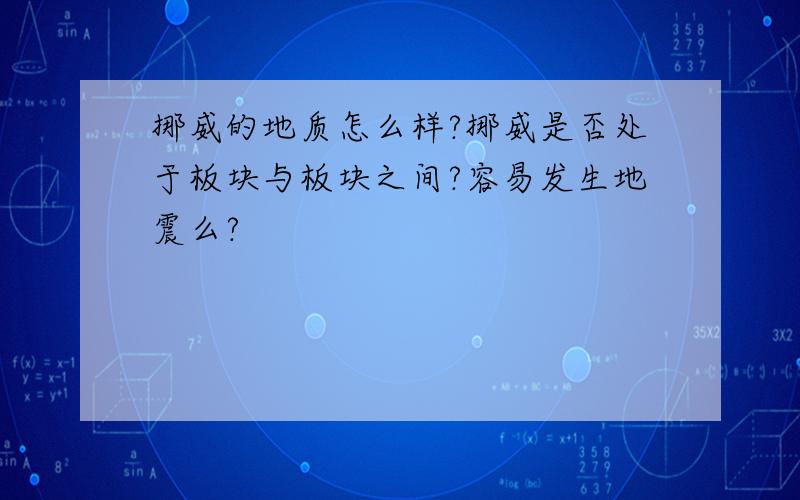 挪威的地质怎么样?挪威是否处于板块与板块之间?容易发生地震么?