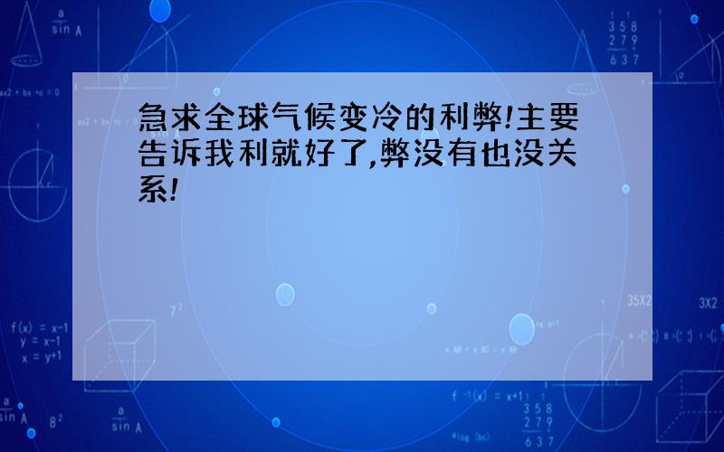 急求全球气候变冷的利弊!主要告诉我利就好了,弊没有也没关系!