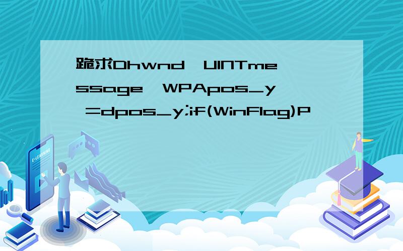 跪求Dhwnd,UINTmessage,WPApos_y =dpos_y;if(WinFlag)P