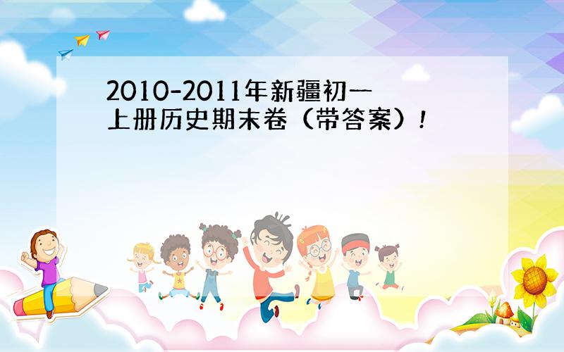 2010-2011年新疆初一上册历史期末卷（带答案）!