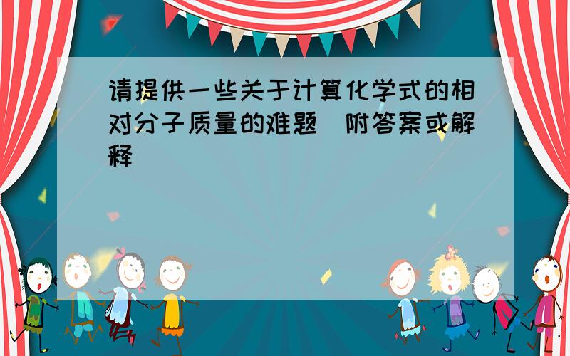 请提供一些关于计算化学式的相对分子质量的难题（附答案或解释）