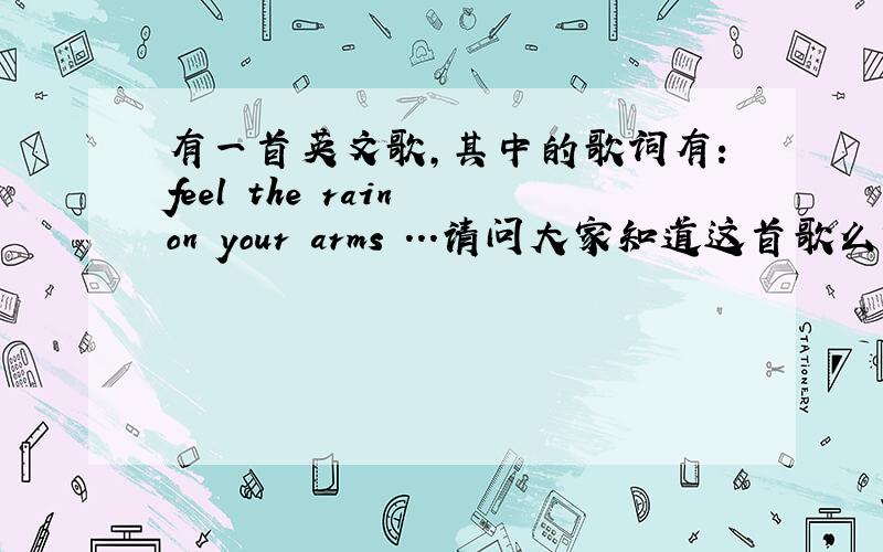 有一首英文歌,其中的歌词有：feel the rain on your arms ...请问大家知道这首歌么?