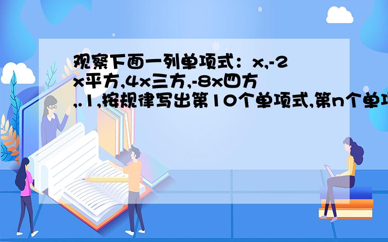 观察下面一列单项式：x,-2x平方,4x三方,-8x四方,.1,按规律写出第10个单项式,第n个单项式；