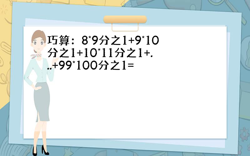 巧算：8*9分之1+9*10分之1+10*11分之1+...+99*100分之1=