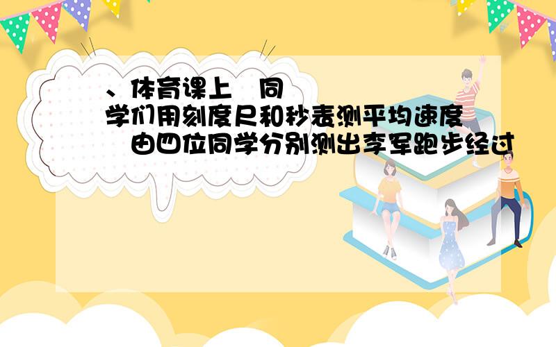 、体育课上同学们用刻度尺和秒表测平均速度由四位同学分别测出李军跑步经过