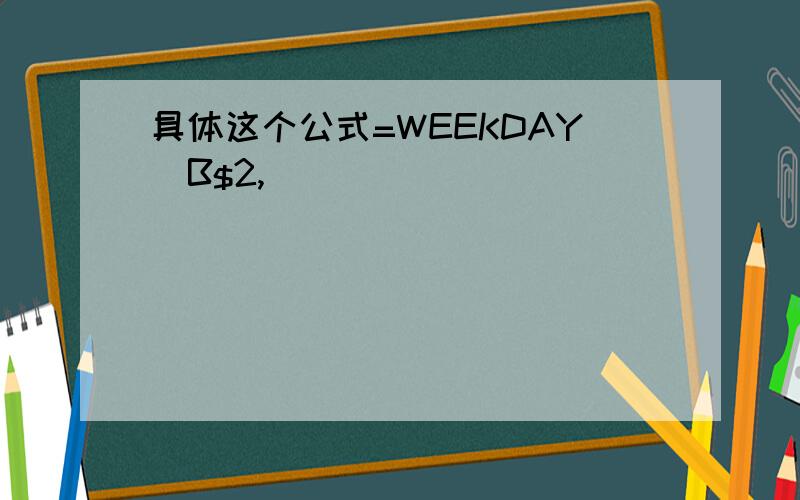 具体这个公式=WEEKDAY(B$2,