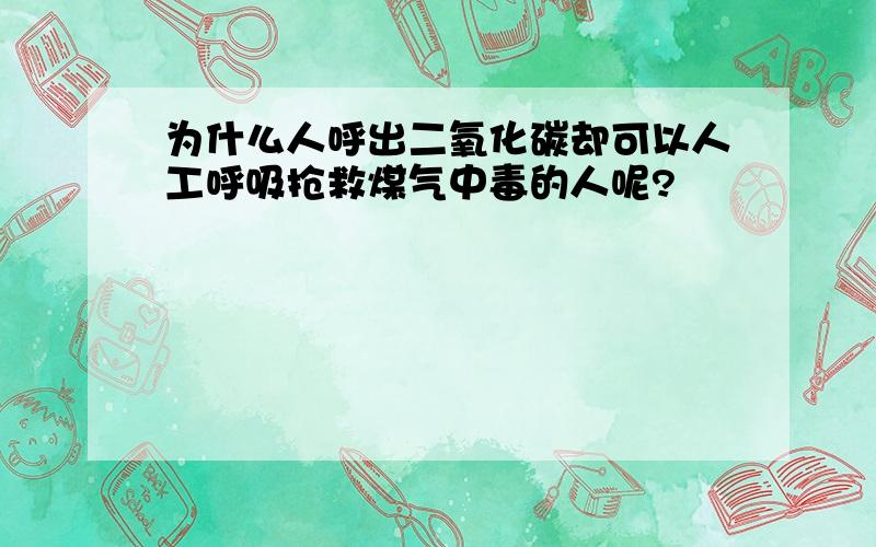 为什么人呼出二氧化碳却可以人工呼吸抢救煤气中毒的人呢?