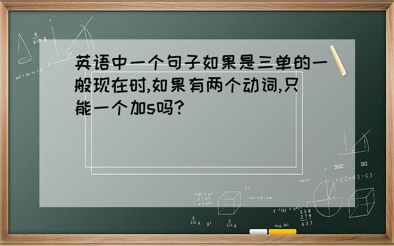 英语中一个句子如果是三单的一般现在时,如果有两个动词,只能一个加s吗?