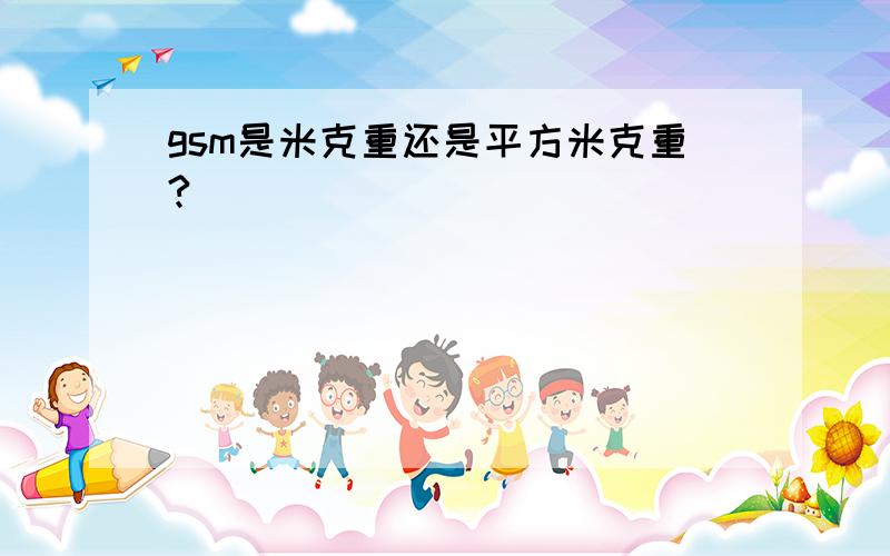 gsm是米克重还是平方米克重?