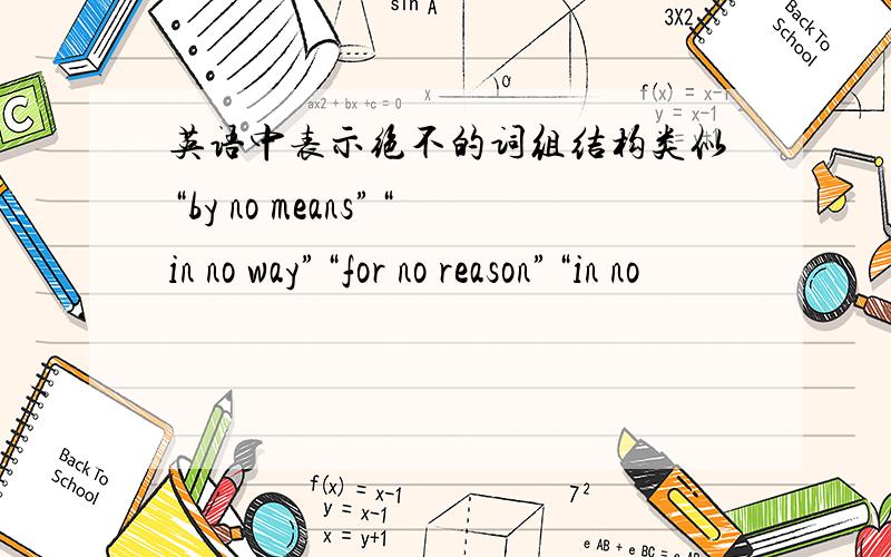 英语中表示绝不的词组结构类似“by no means”“in no way”“for no reason”“in no