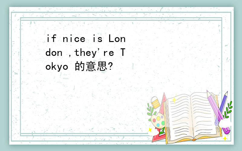 if nice is London ,they're Tokyo 的意思?