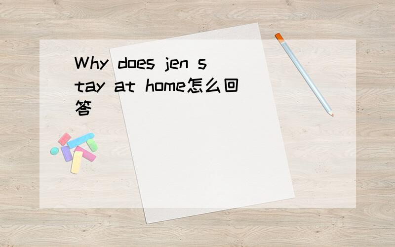 Why does jen stay at home怎么回答