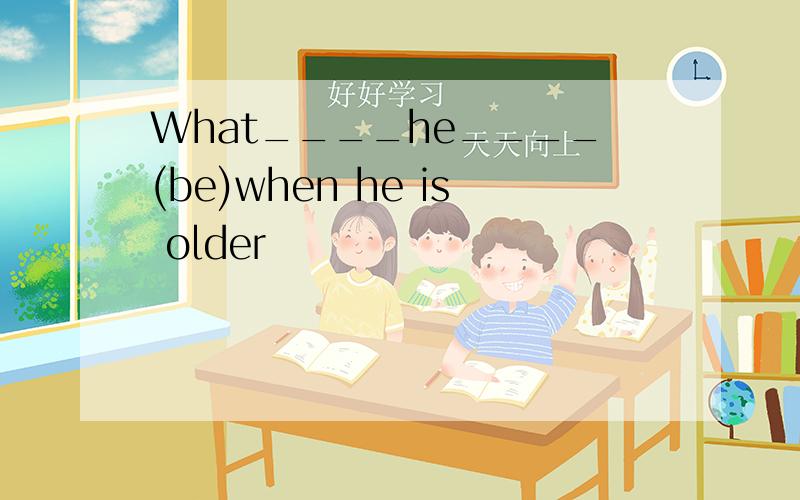 What____he____(be)when he is older