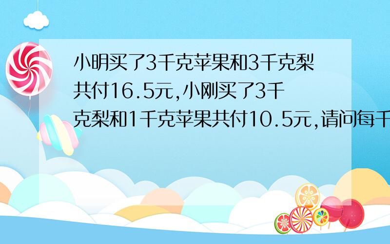 小明买了3千克苹果和3千克梨共付16.5元,小刚买了3千克梨和1千克苹果共付10.5元,请问每千克梨多少元?