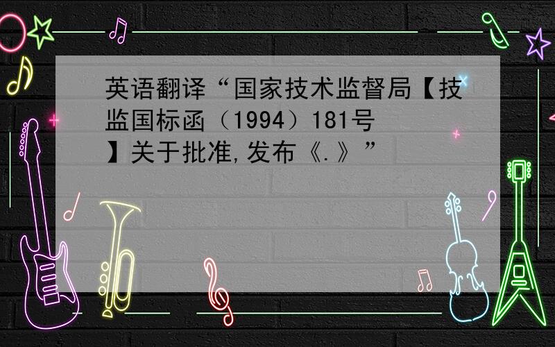 英语翻译“国家技术监督局【技监国标函（1994）181号】关于批准,发布《.》”