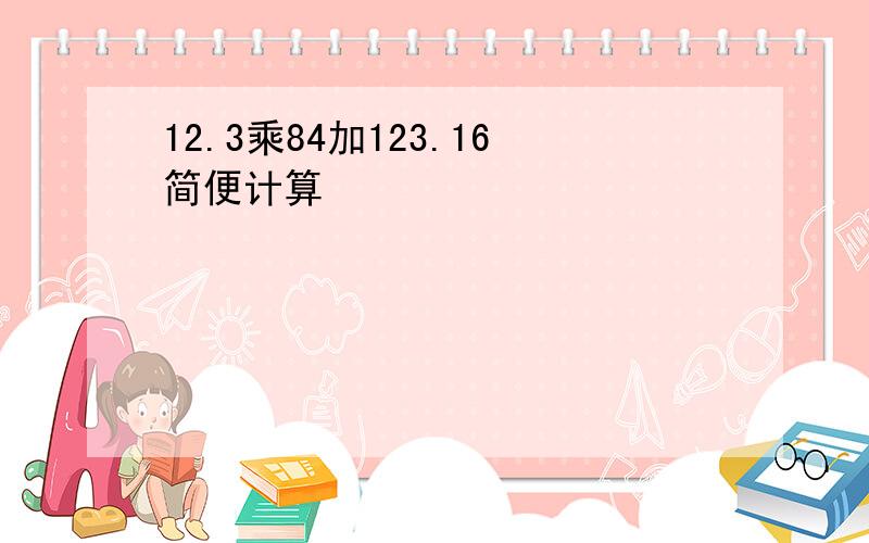 12.3乘84加123.16简便计算