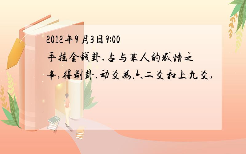 2012年9月3日9:00 手摇金钱卦,占与某人的感情之事,得剥卦.动爻为六二爻和上九爻,