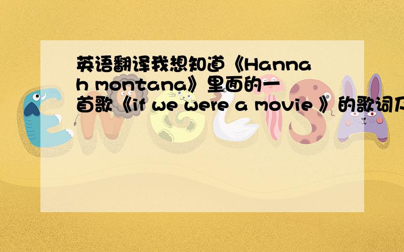 英语翻译我想知道《Hannah montana》里面的一首歌《if we were a movie 》的歌词及中文翻译.