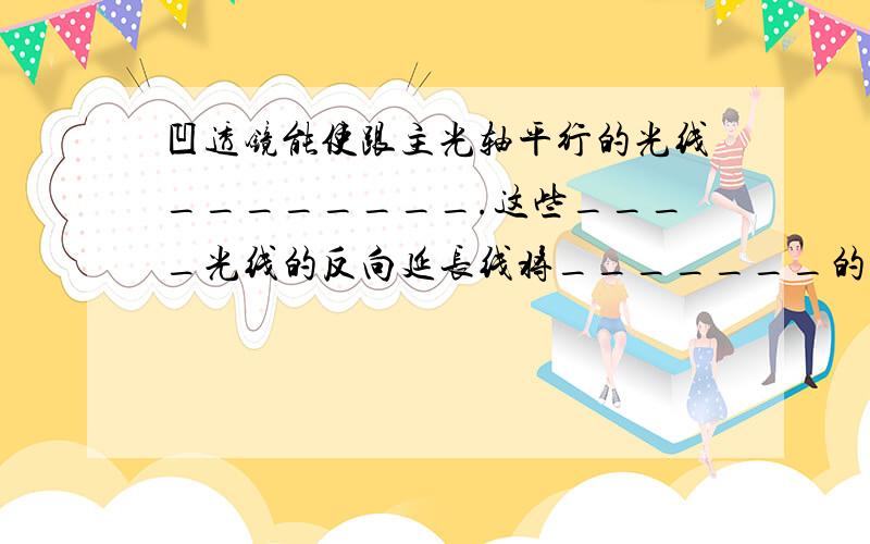 凹透镜能使跟主光轴平行的光线________.这些____光线的反向延长线将_______的一点,叫做虚焦点