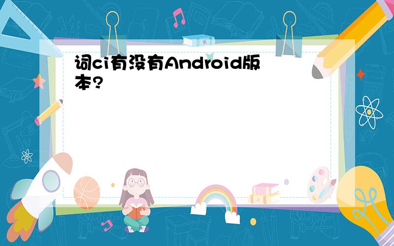 词ci有没有Android版本?