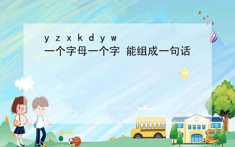 y z x k d y w 一个字母一个字 能组成一句话