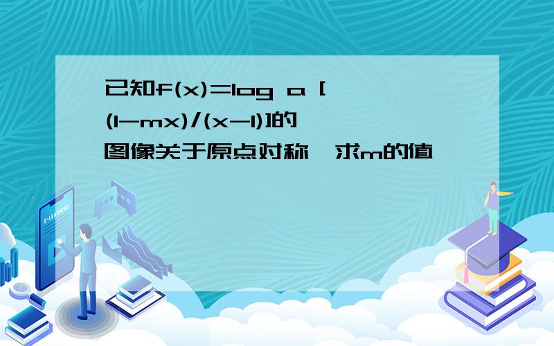 已知f(x)=log a [(1-mx)/(x-1)]的图像关于原点对称,求m的值