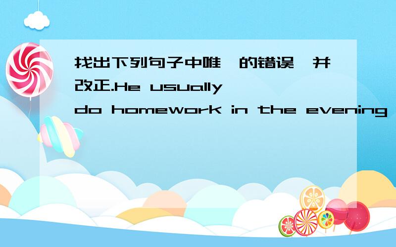 找出下列句子中唯一的错误,并改正.He usually do homework in the evening